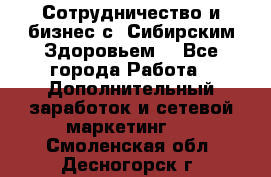 Сотрудничество и бизнес с “Сибирским Здоровьем“ - Все города Работа » Дополнительный заработок и сетевой маркетинг   . Смоленская обл.,Десногорск г.